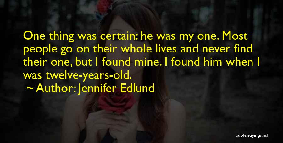 Jennifer Edlund Quotes: One Thing Was Certain: He Was My One. Most People Go On Their Whole Lives And Never Find Their One,