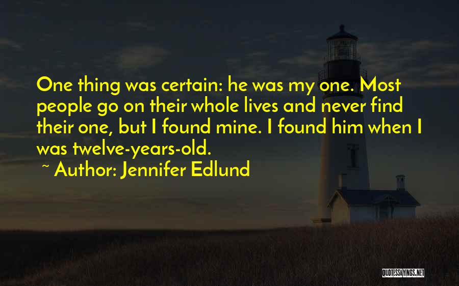 Jennifer Edlund Quotes: One Thing Was Certain: He Was My One. Most People Go On Their Whole Lives And Never Find Their One,