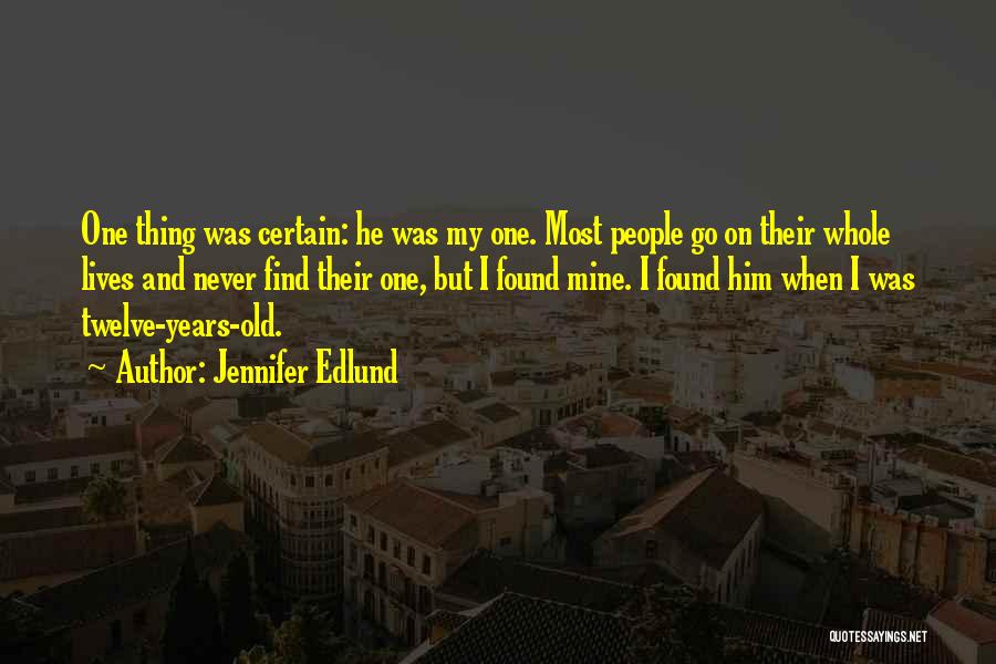 Jennifer Edlund Quotes: One Thing Was Certain: He Was My One. Most People Go On Their Whole Lives And Never Find Their One,