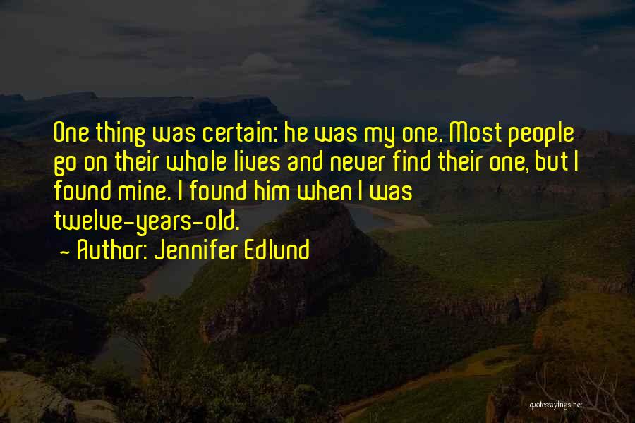 Jennifer Edlund Quotes: One Thing Was Certain: He Was My One. Most People Go On Their Whole Lives And Never Find Their One,