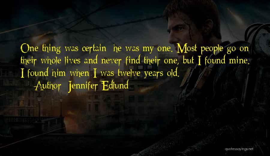 Jennifer Edlund Quotes: One Thing Was Certain: He Was My One. Most People Go On Their Whole Lives And Never Find Their One,