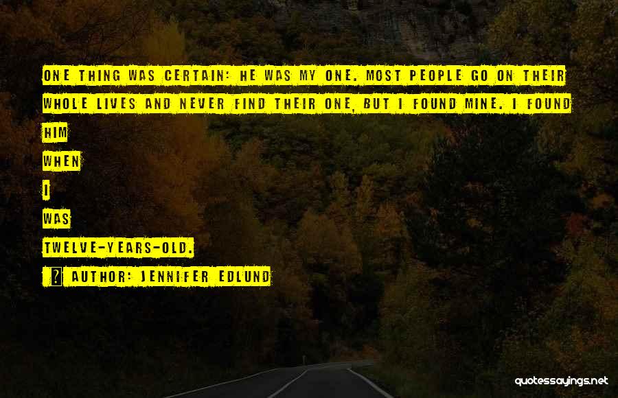 Jennifer Edlund Quotes: One Thing Was Certain: He Was My One. Most People Go On Their Whole Lives And Never Find Their One,