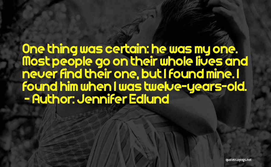 Jennifer Edlund Quotes: One Thing Was Certain: He Was My One. Most People Go On Their Whole Lives And Never Find Their One,