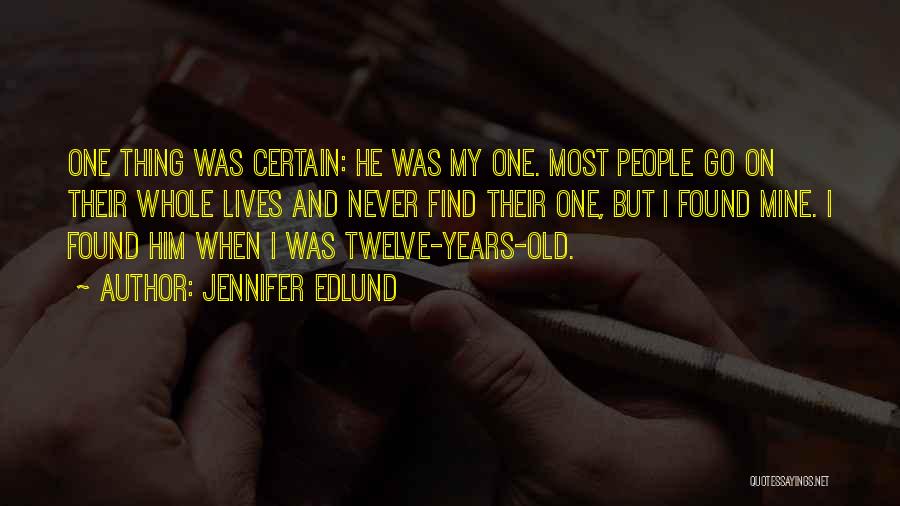 Jennifer Edlund Quotes: One Thing Was Certain: He Was My One. Most People Go On Their Whole Lives And Never Find Their One,