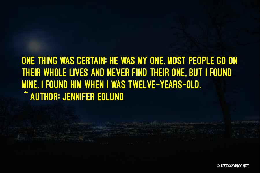 Jennifer Edlund Quotes: One Thing Was Certain: He Was My One. Most People Go On Their Whole Lives And Never Find Their One,