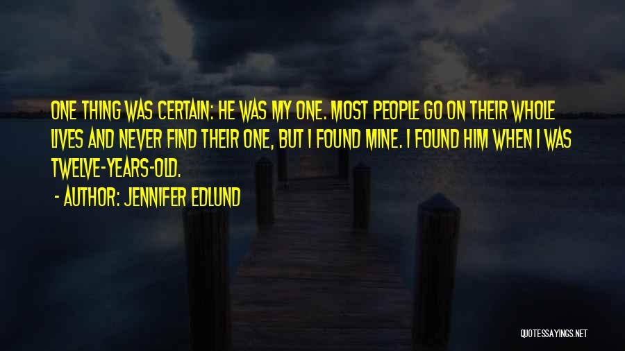 Jennifer Edlund Quotes: One Thing Was Certain: He Was My One. Most People Go On Their Whole Lives And Never Find Their One,