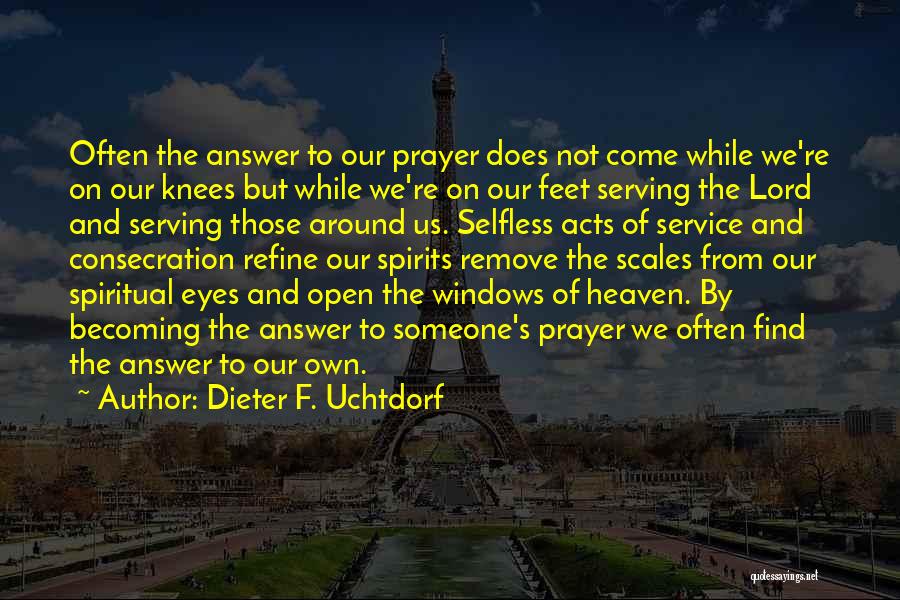 Dieter F. Uchtdorf Quotes: Often The Answer To Our Prayer Does Not Come While We're On Our Knees But While We're On Our Feet