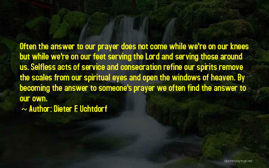 Dieter F. Uchtdorf Quotes: Often The Answer To Our Prayer Does Not Come While We're On Our Knees But While We're On Our Feet