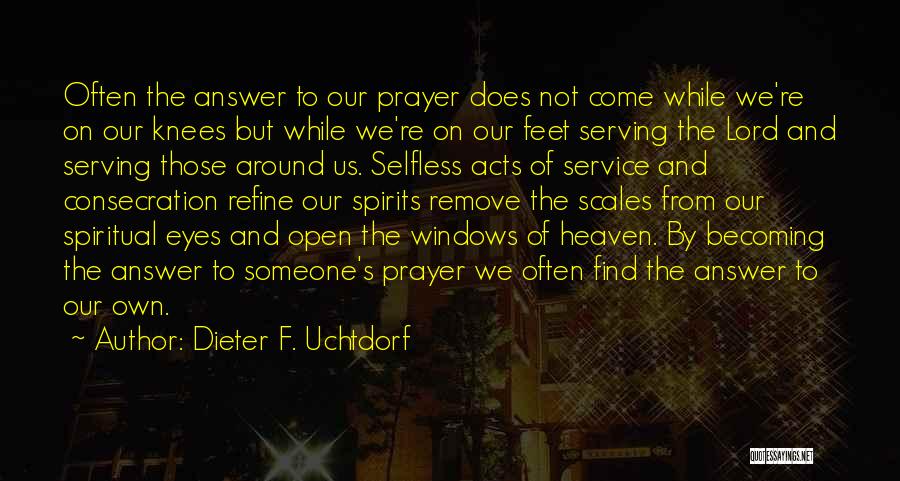 Dieter F. Uchtdorf Quotes: Often The Answer To Our Prayer Does Not Come While We're On Our Knees But While We're On Our Feet