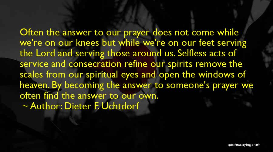 Dieter F. Uchtdorf Quotes: Often The Answer To Our Prayer Does Not Come While We're On Our Knees But While We're On Our Feet