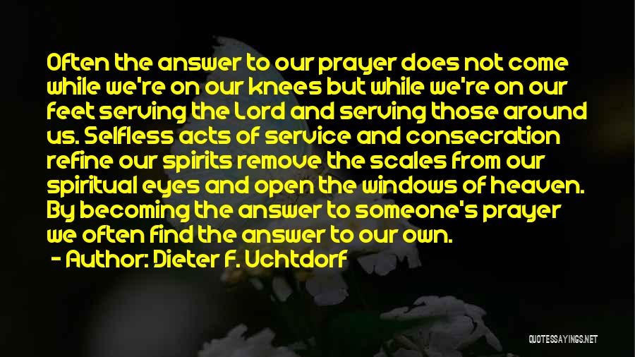 Dieter F. Uchtdorf Quotes: Often The Answer To Our Prayer Does Not Come While We're On Our Knees But While We're On Our Feet