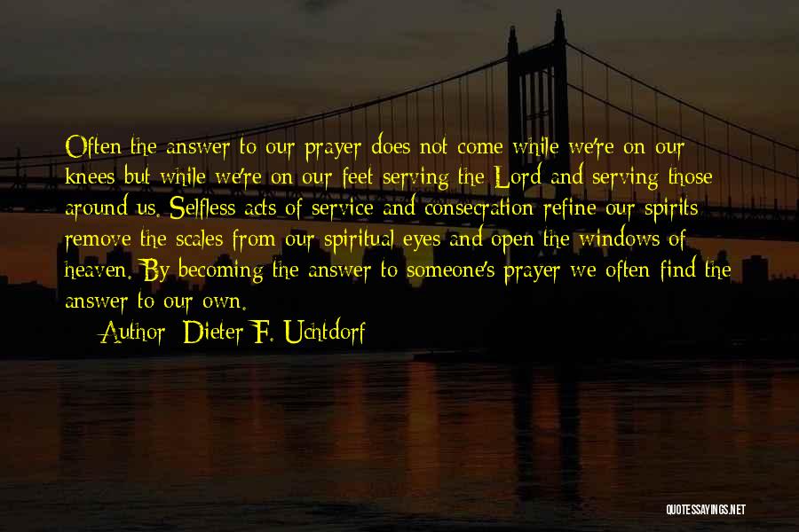Dieter F. Uchtdorf Quotes: Often The Answer To Our Prayer Does Not Come While We're On Our Knees But While We're On Our Feet