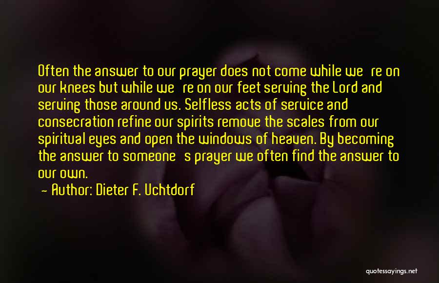 Dieter F. Uchtdorf Quotes: Often The Answer To Our Prayer Does Not Come While We're On Our Knees But While We're On Our Feet