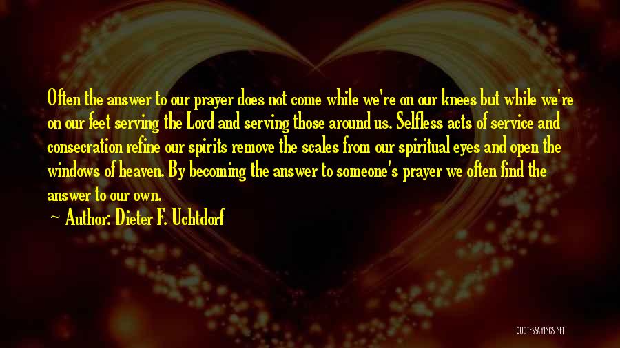 Dieter F. Uchtdorf Quotes: Often The Answer To Our Prayer Does Not Come While We're On Our Knees But While We're On Our Feet