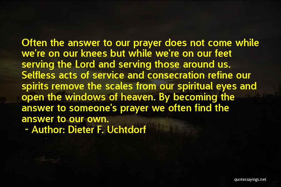 Dieter F. Uchtdorf Quotes: Often The Answer To Our Prayer Does Not Come While We're On Our Knees But While We're On Our Feet