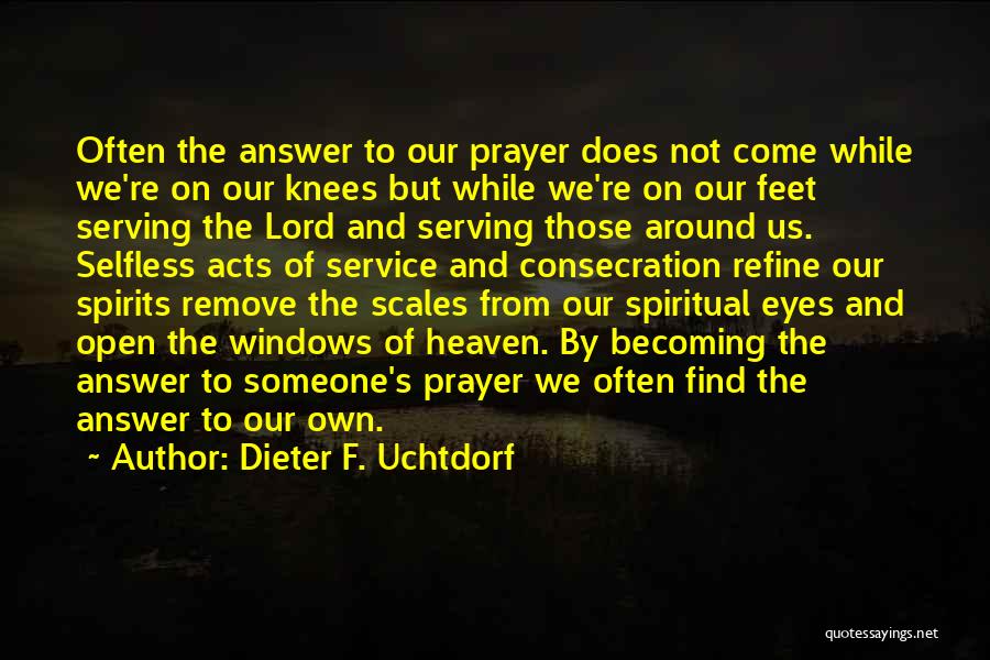 Dieter F. Uchtdorf Quotes: Often The Answer To Our Prayer Does Not Come While We're On Our Knees But While We're On Our Feet