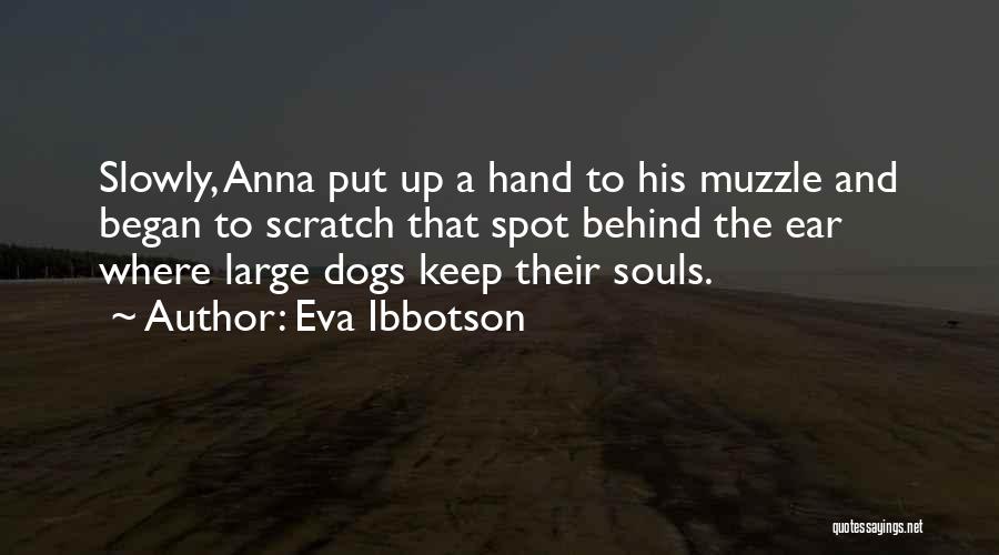 Eva Ibbotson Quotes: Slowly, Anna Put Up A Hand To His Muzzle And Began To Scratch That Spot Behind The Ear Where Large