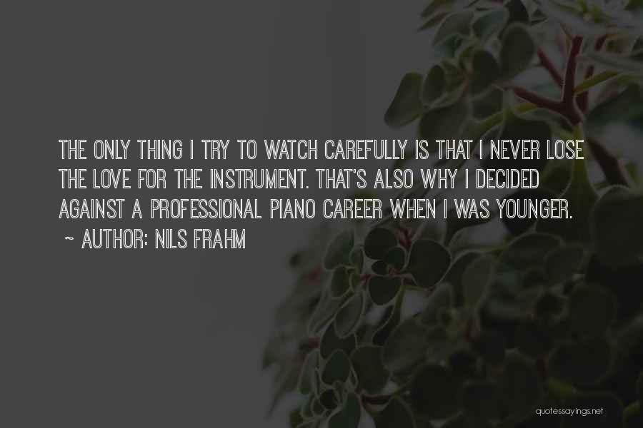 Nils Frahm Quotes: The Only Thing I Try To Watch Carefully Is That I Never Lose The Love For The Instrument. That's Also