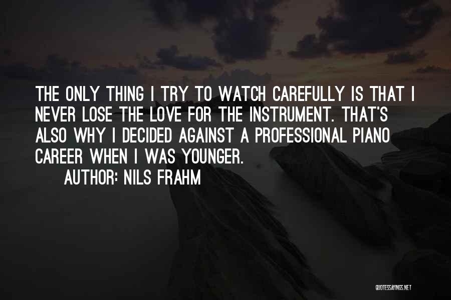 Nils Frahm Quotes: The Only Thing I Try To Watch Carefully Is That I Never Lose The Love For The Instrument. That's Also