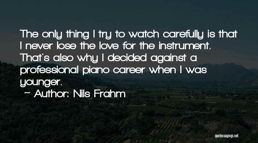 Nils Frahm Quotes: The Only Thing I Try To Watch Carefully Is That I Never Lose The Love For The Instrument. That's Also