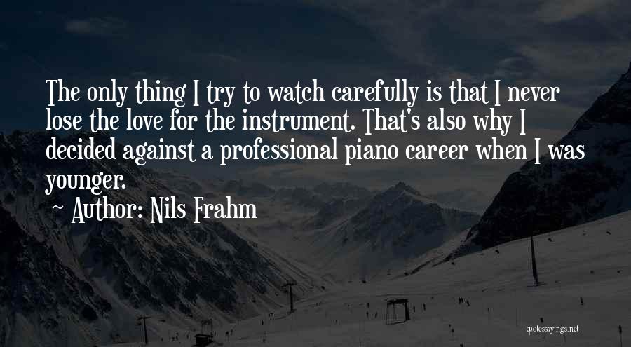 Nils Frahm Quotes: The Only Thing I Try To Watch Carefully Is That I Never Lose The Love For The Instrument. That's Also