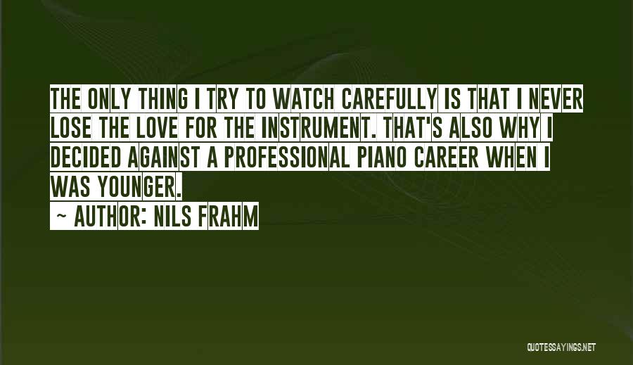 Nils Frahm Quotes: The Only Thing I Try To Watch Carefully Is That I Never Lose The Love For The Instrument. That's Also