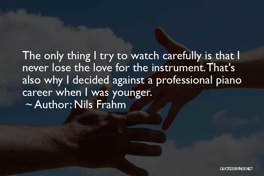 Nils Frahm Quotes: The Only Thing I Try To Watch Carefully Is That I Never Lose The Love For The Instrument. That's Also