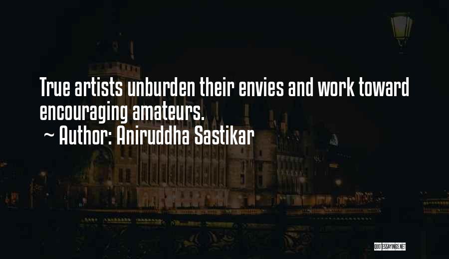 Aniruddha Sastikar Quotes: True Artists Unburden Their Envies And Work Toward Encouraging Amateurs.