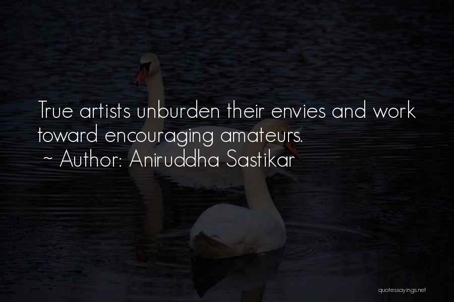 Aniruddha Sastikar Quotes: True Artists Unburden Their Envies And Work Toward Encouraging Amateurs.