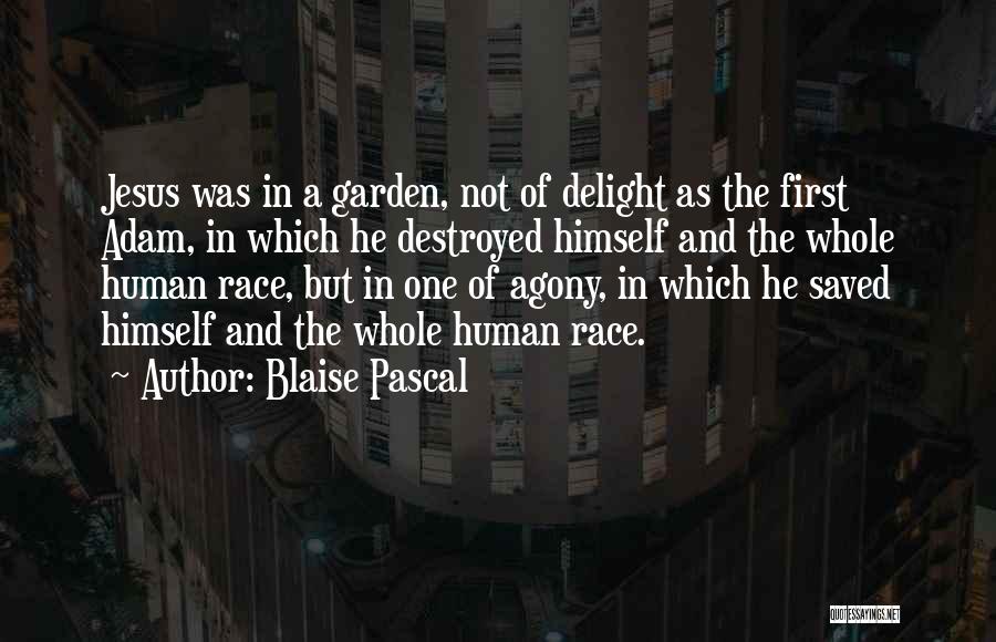 Blaise Pascal Quotes: Jesus Was In A Garden, Not Of Delight As The First Adam, In Which He Destroyed Himself And The Whole
