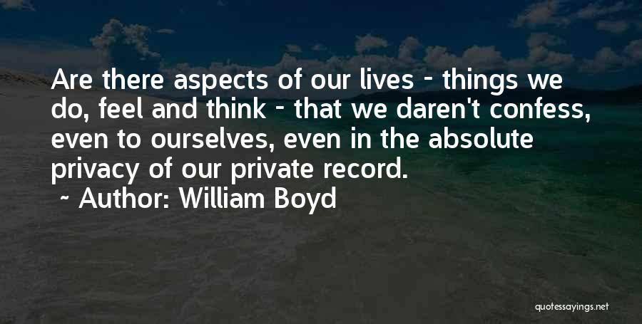 William Boyd Quotes: Are There Aspects Of Our Lives - Things We Do, Feel And Think - That We Daren't Confess, Even To