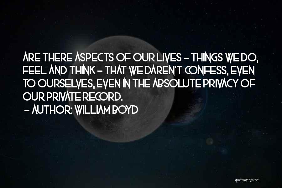 William Boyd Quotes: Are There Aspects Of Our Lives - Things We Do, Feel And Think - That We Daren't Confess, Even To