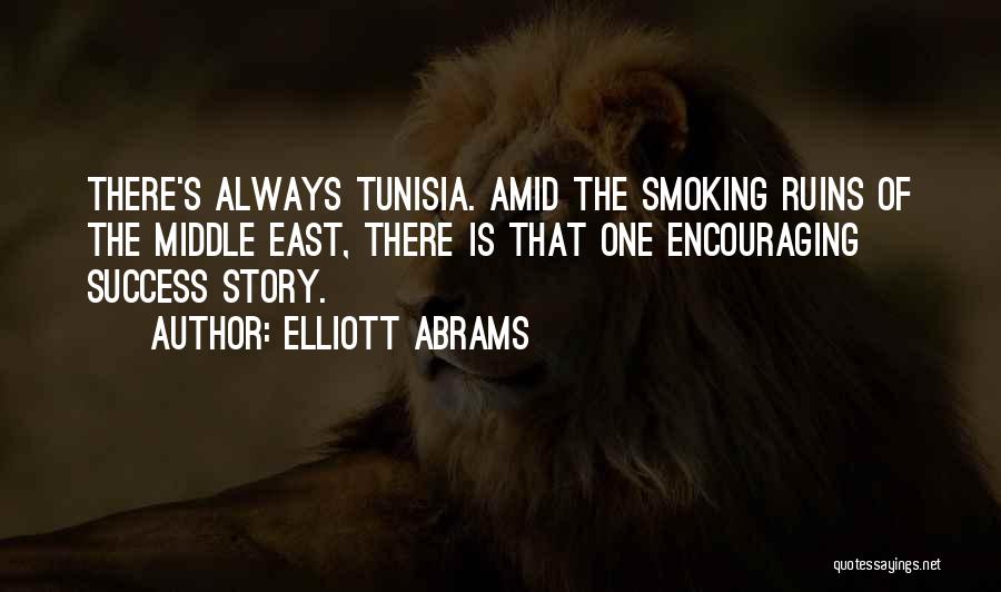 Elliott Abrams Quotes: There's Always Tunisia. Amid The Smoking Ruins Of The Middle East, There Is That One Encouraging Success Story.