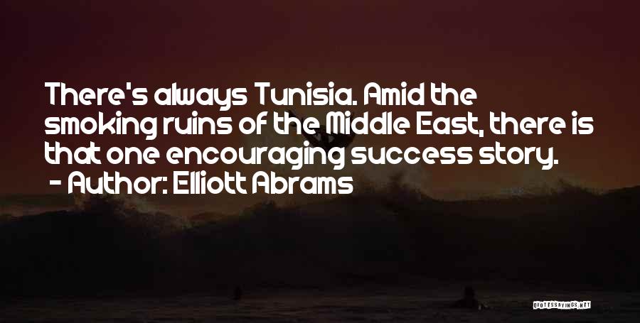 Elliott Abrams Quotes: There's Always Tunisia. Amid The Smoking Ruins Of The Middle East, There Is That One Encouraging Success Story.