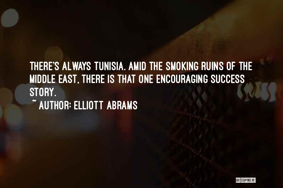 Elliott Abrams Quotes: There's Always Tunisia. Amid The Smoking Ruins Of The Middle East, There Is That One Encouraging Success Story.