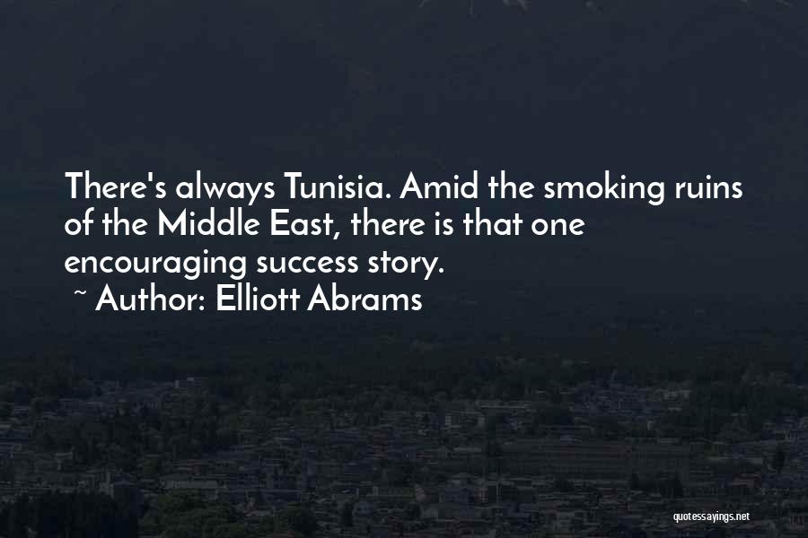 Elliott Abrams Quotes: There's Always Tunisia. Amid The Smoking Ruins Of The Middle East, There Is That One Encouraging Success Story.