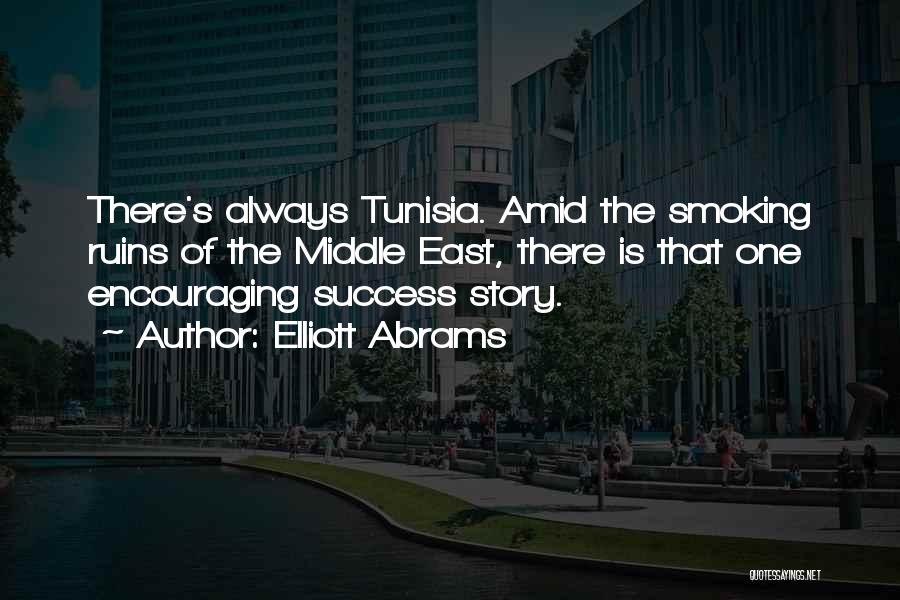 Elliott Abrams Quotes: There's Always Tunisia. Amid The Smoking Ruins Of The Middle East, There Is That One Encouraging Success Story.