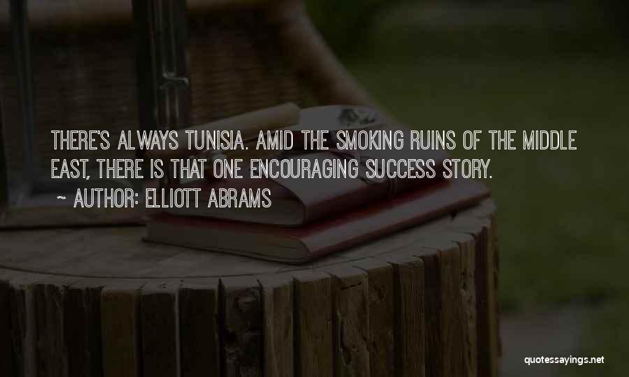 Elliott Abrams Quotes: There's Always Tunisia. Amid The Smoking Ruins Of The Middle East, There Is That One Encouraging Success Story.