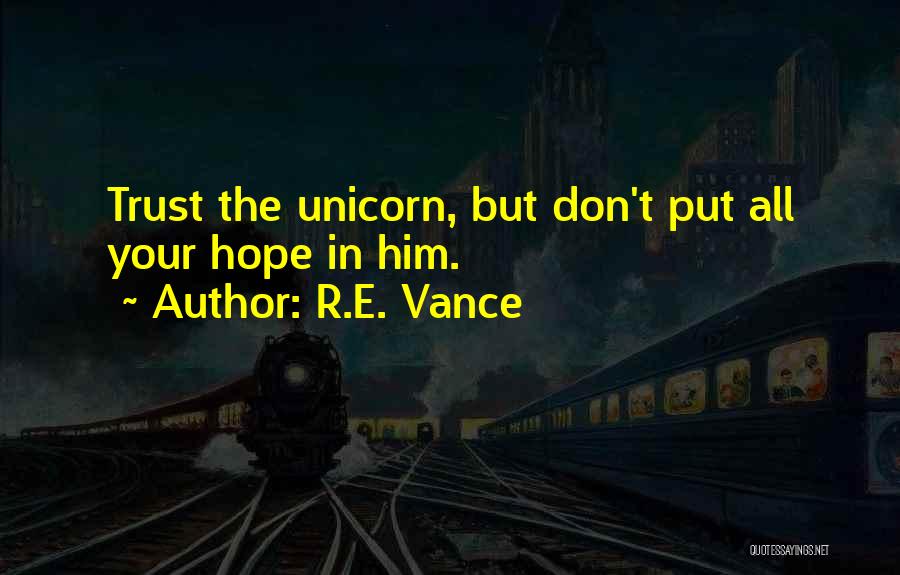 R.E. Vance Quotes: Trust The Unicorn, But Don't Put All Your Hope In Him.