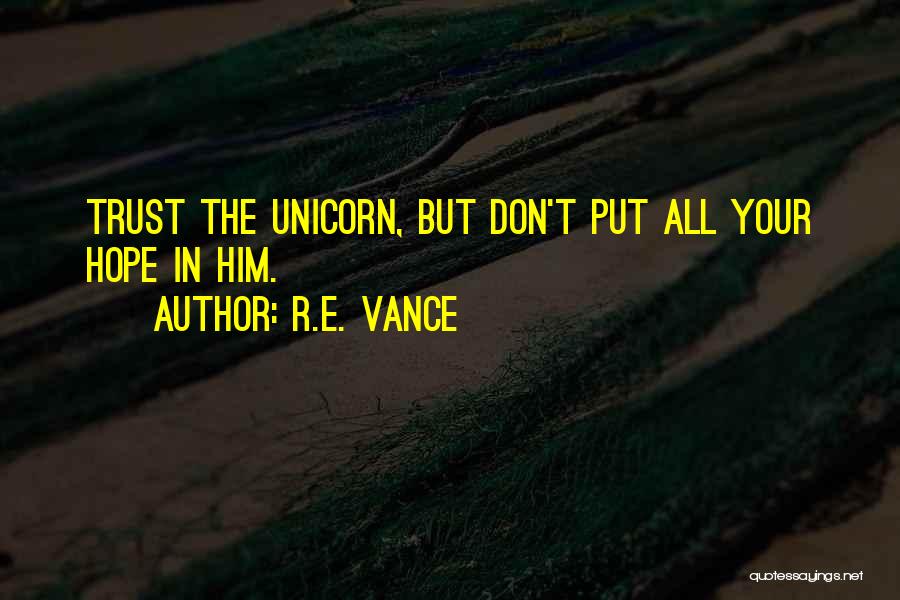 R.E. Vance Quotes: Trust The Unicorn, But Don't Put All Your Hope In Him.