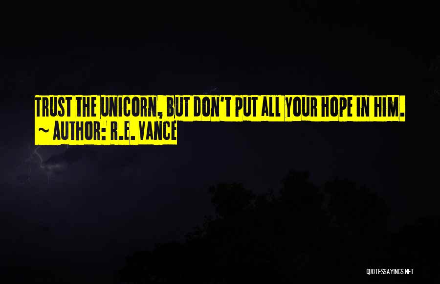 R.E. Vance Quotes: Trust The Unicorn, But Don't Put All Your Hope In Him.