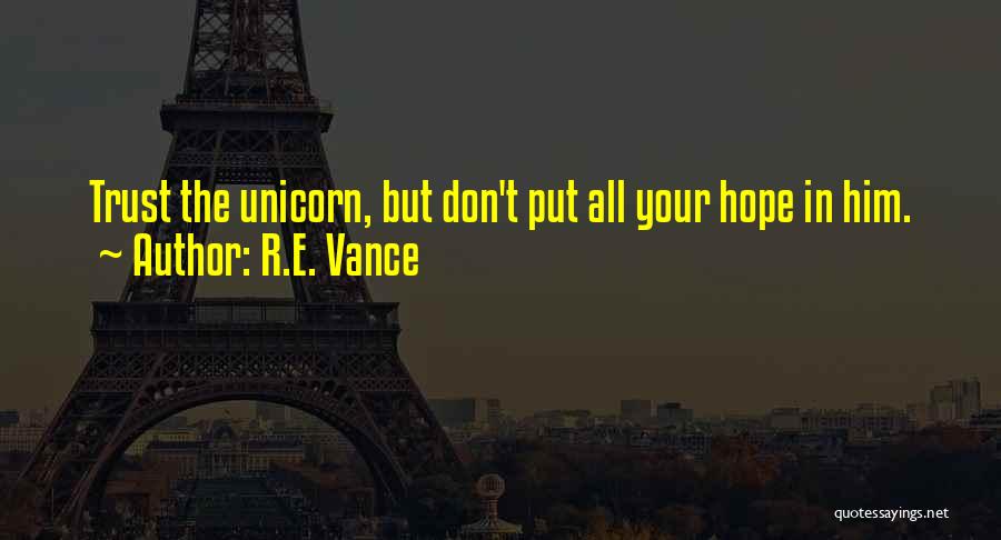 R.E. Vance Quotes: Trust The Unicorn, But Don't Put All Your Hope In Him.