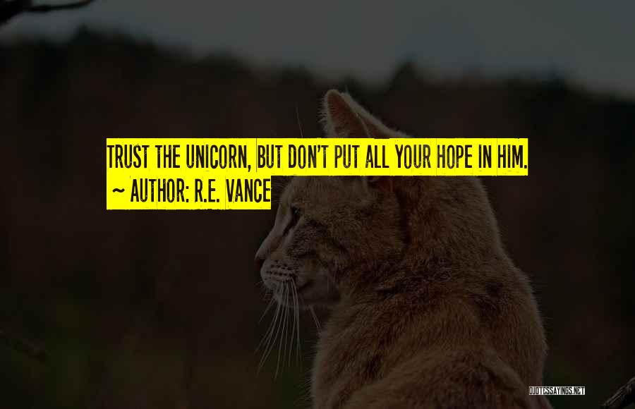 R.E. Vance Quotes: Trust The Unicorn, But Don't Put All Your Hope In Him.