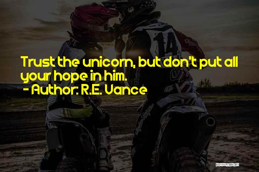 R.E. Vance Quotes: Trust The Unicorn, But Don't Put All Your Hope In Him.