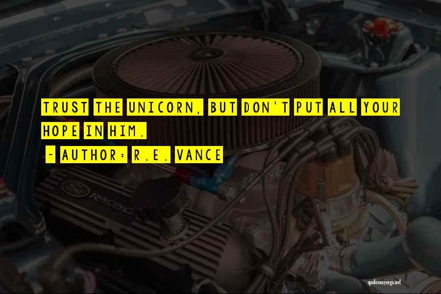 R.E. Vance Quotes: Trust The Unicorn, But Don't Put All Your Hope In Him.