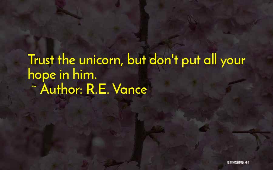 R.E. Vance Quotes: Trust The Unicorn, But Don't Put All Your Hope In Him.