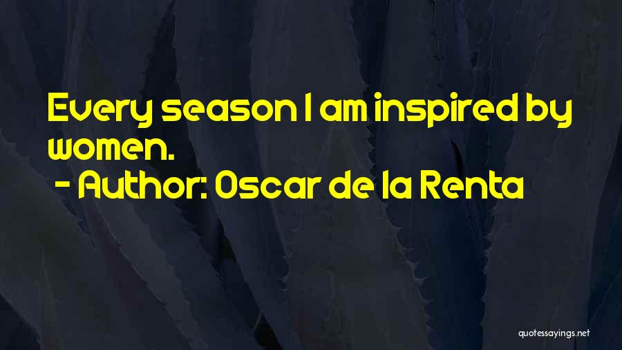 Oscar De La Renta Quotes: Every Season I Am Inspired By Women.