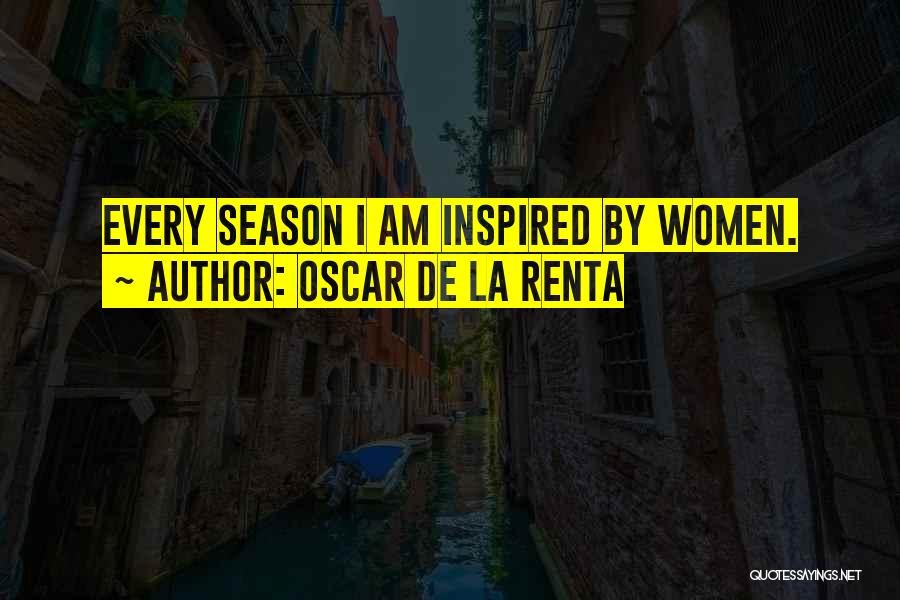 Oscar De La Renta Quotes: Every Season I Am Inspired By Women.