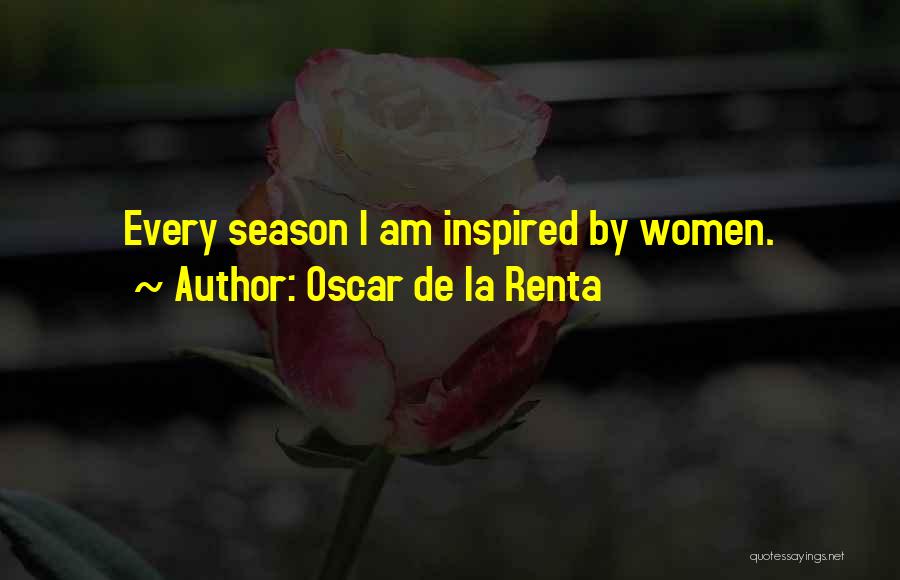 Oscar De La Renta Quotes: Every Season I Am Inspired By Women.