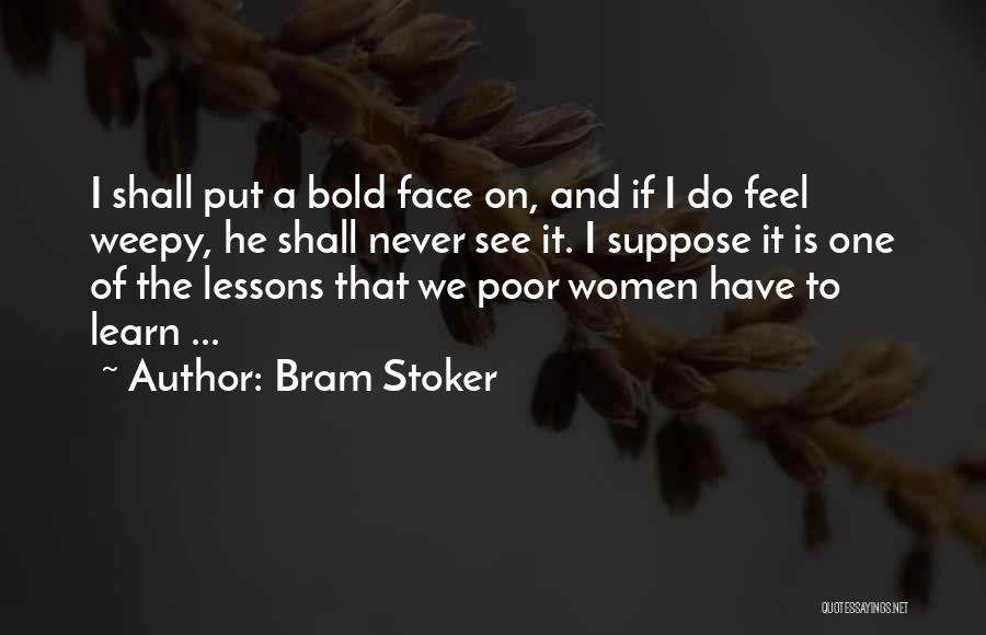 Bram Stoker Quotes: I Shall Put A Bold Face On, And If I Do Feel Weepy, He Shall Never See It. I Suppose